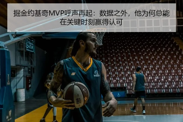 掘金约基奇MVP呼声再起：数据之外，他为何总能在关键时刻赢得认可