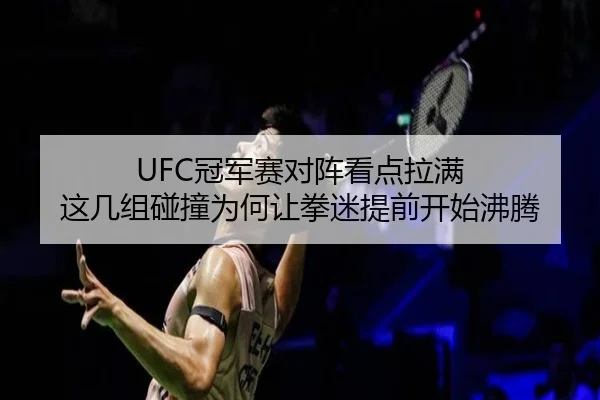 UFC冠军赛对阵看点拉满 这几组碰撞为何让拳迷提前开始沸腾